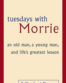 Tuesdays With Morrie: An old man, a young man, and life's greatest lesson