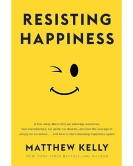 Resisting Happiness - Matthew Kelly