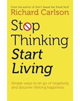 Stop Thinking, Start Living - Richard Carlson